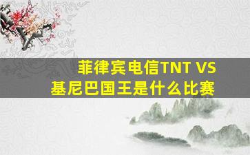 菲律宾电信TNT VS 基尼巴国王是什么比赛